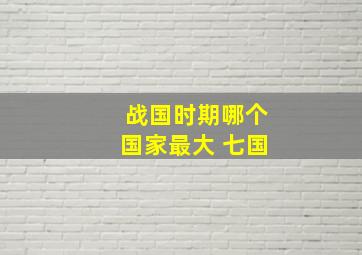 战国时期哪个国家最大 七国